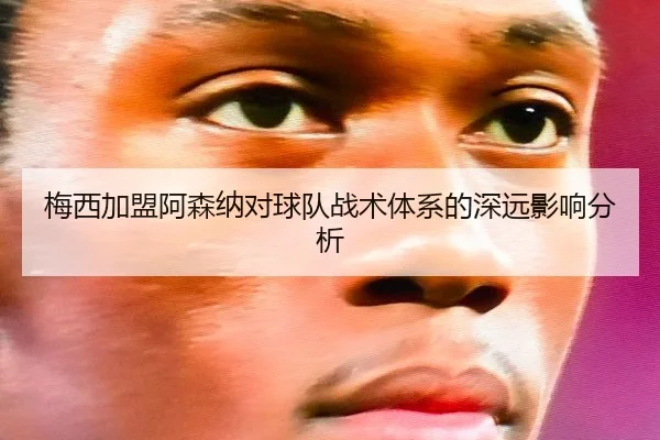 梅西加盟阿森纳对球队战术体系的深远影响分析